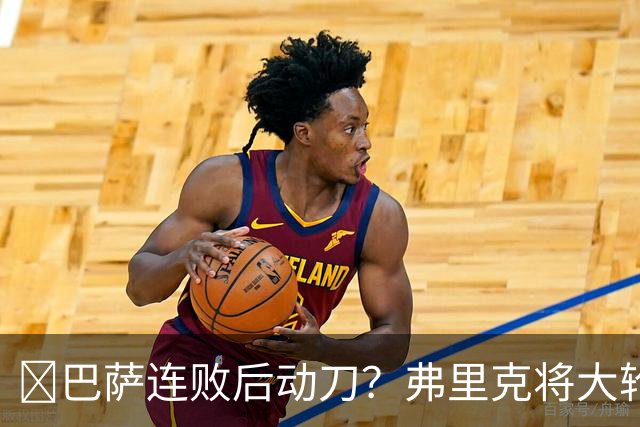 ​巴萨连败后动刀？弗里克将大轮换，加维、德容等待机会