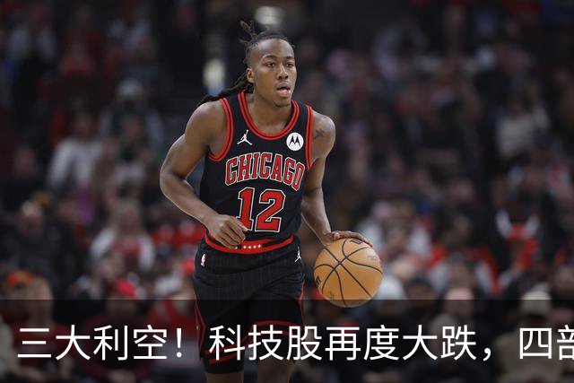 三大利空！科技股再度大跌，四部门重磅