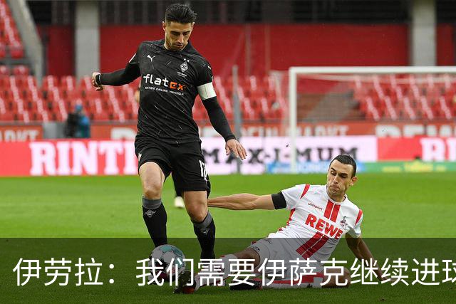 伊劳拉：我们需要伊萨克继续进球；雅凯展现出了沉着和自信