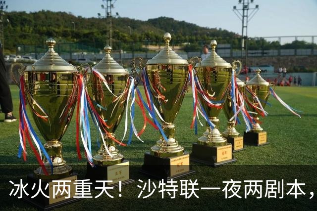 冰火两重天！沙特联一夜两剧本，6球横扫登顶，C罗绝境戴帽逆天翻盘