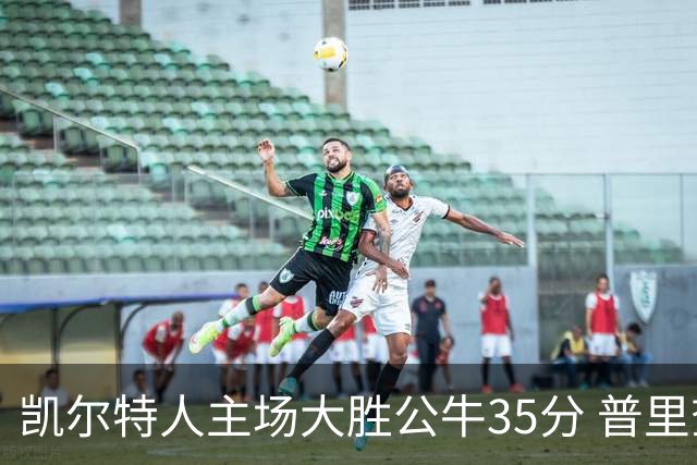 凯尔特人主场大胜公牛35分 普里查德28分领衔六人上双