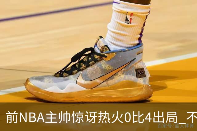 前NBA主帅惊讶热火0比4出局 不确定字母哥与阿德巴约是否适配
