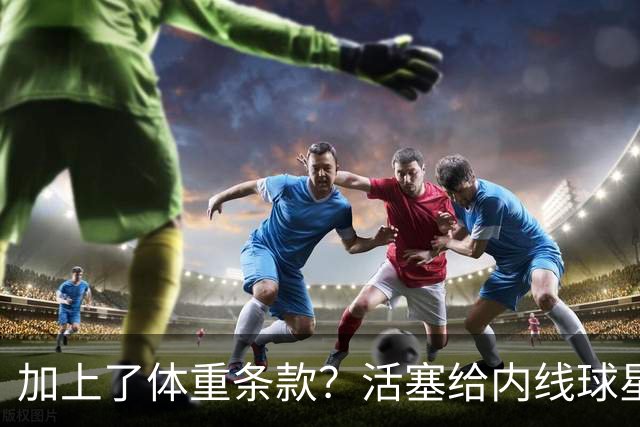 加上了体重条款？活塞给内线球星的报价导致了对方强烈的不满？