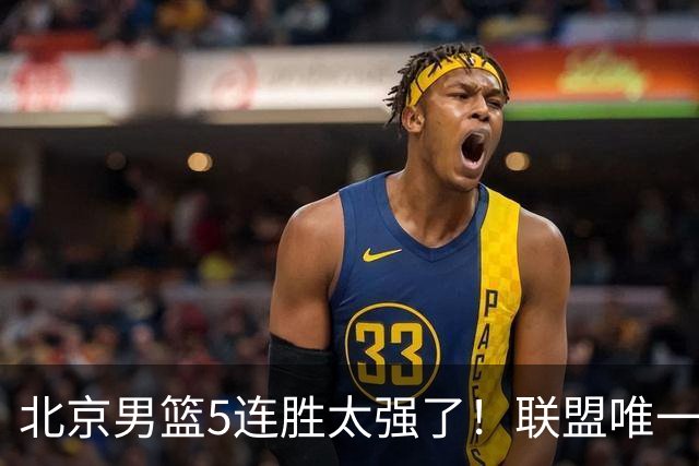 北京男篮5连胜太强了！联盟唯一不败队+净胜133分，冠军相藏不住