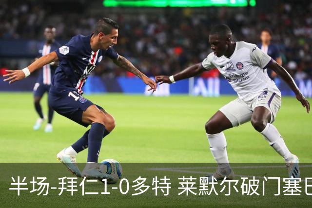 半场-拜仁1-0多特 莱默尔破门塞巴里格纳布里伤退小贝林进球无效