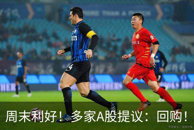 周末利好！多家A股提议：回购！