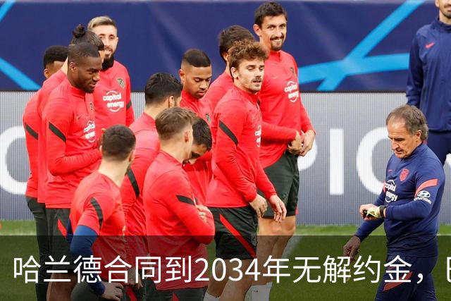 哈兰德合同到2034年无解约金，巴萨2027年想签他有多难？