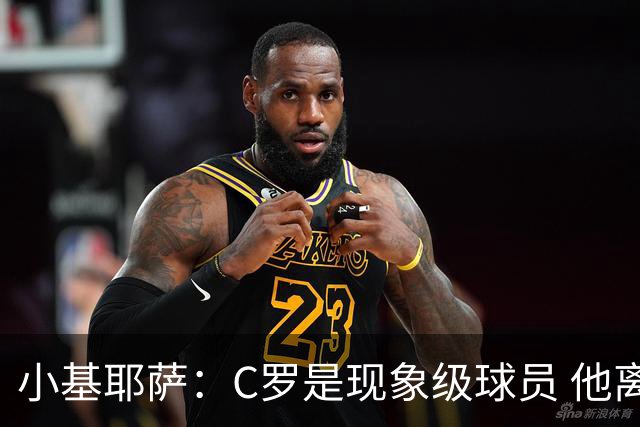 小基耶萨：C罗是现象级球员 他离队我们无权干涉