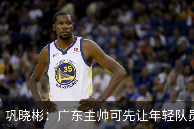 巩晓彬：广东主帅可先让年轻队员上场冲一冲 外教的用人值得商榷