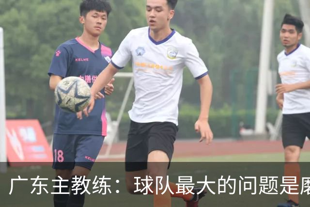 广东主教练：球队最大的问题是磨合 今晚对阵广厦是场硬仗