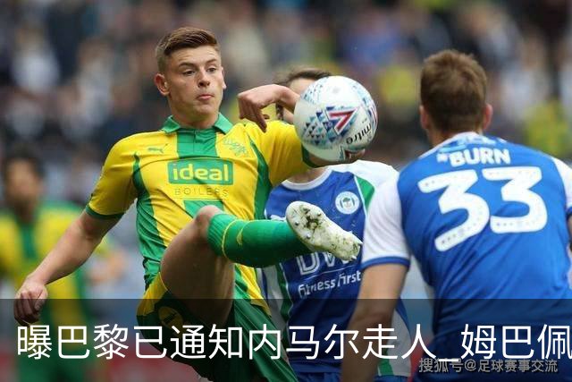 曝巴黎已通知内马尔走人 姆巴佩看不惯他的散漫