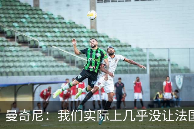 曼奇尼：我们实际上几乎没让法国造成真正的威胁或者绝佳机会