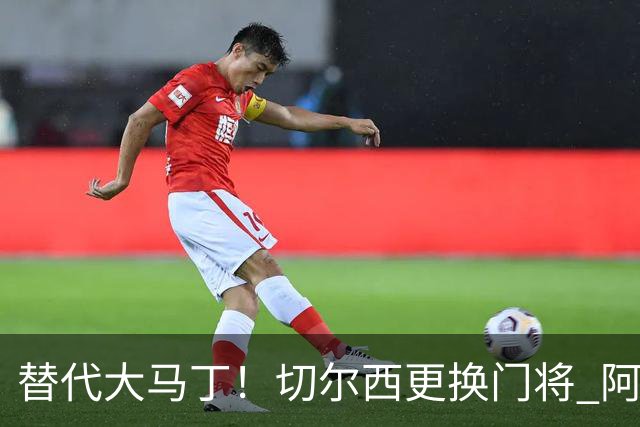 替代大马丁！切尔西更换门将 阿隆索确认21岁小将首发