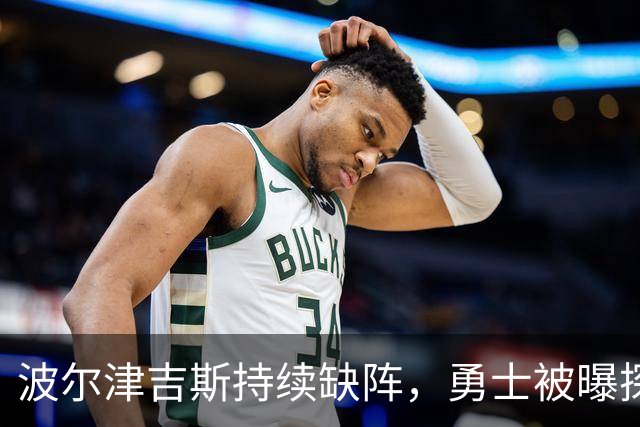 波尔津吉斯持续缺阵，勇士被曝探索交易路线