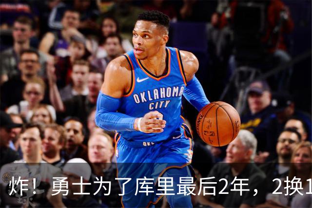 炸！勇士为了库里最后2年，2换1豪赌胖虎？