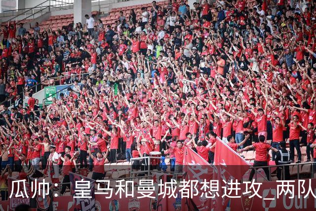 瓜帅：皇马和曼城都想进攻 两队联手贡献精彩比赛