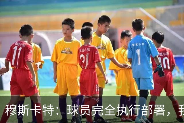 穆斯卡特：球员完全执行部署，我来承担失利责任