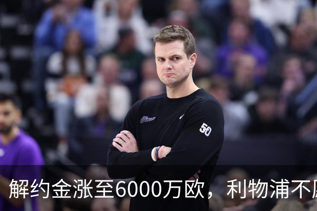 解约金涨至6000万欧，利物浦不愿冬窗5000万镑签奥托比