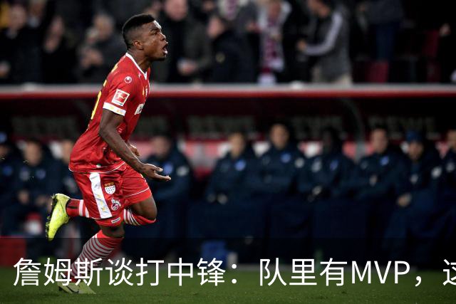 詹姆斯谈打中锋：队里有MVP，这不是可持续角色