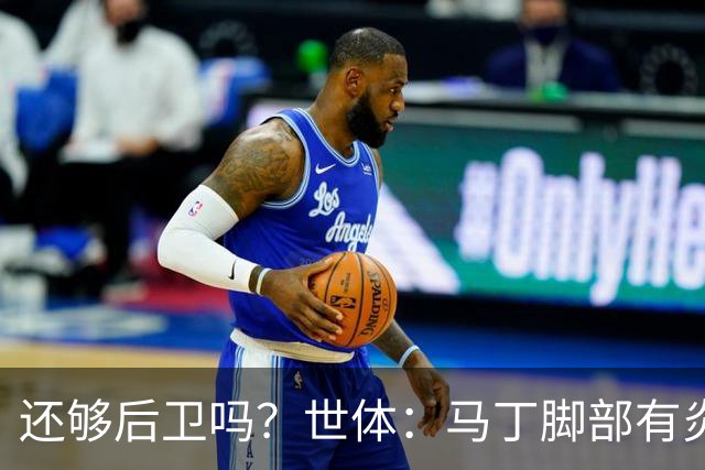 还够后卫吗？世体：马丁脚部有炎症，但预计仍会随队前往巴黎