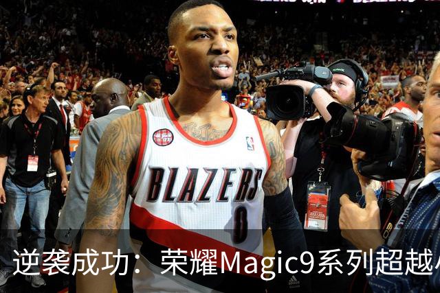 逆袭成功：荣耀Magic9系列超越小米18 Pro，成安卓旗舰激活量第一