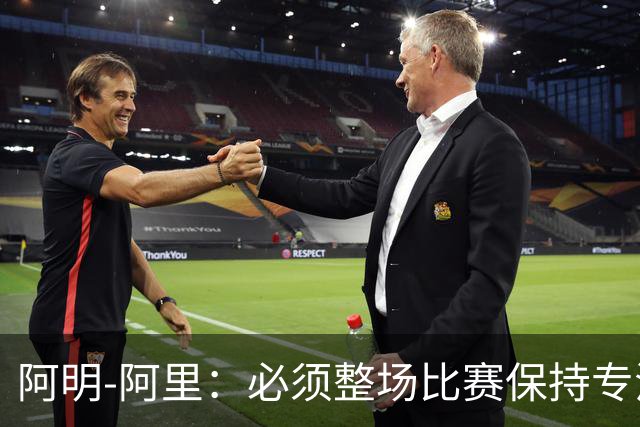 阿明-阿里：必须整场比赛保持专注，4-0领先也不知会发生什么
