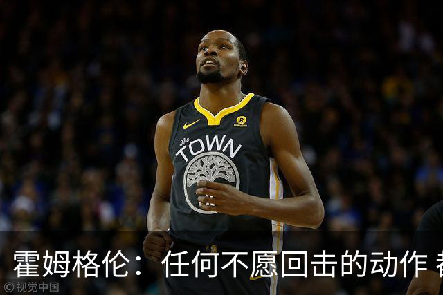 霍姆格伦：任何不愿回击的动作 都会成为对方的优势
