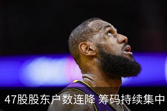 47股股东户数连降 筹码持续集中