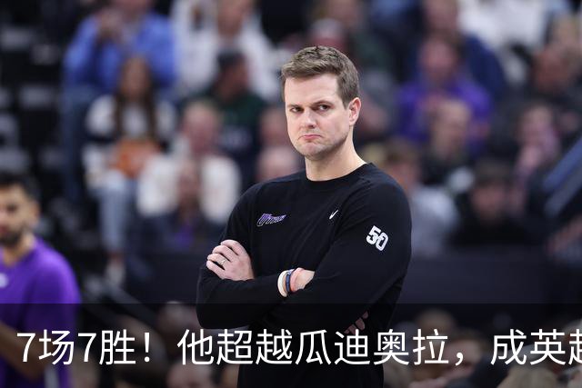 7场7胜！他超越瓜迪奥拉，成英超历史第一人