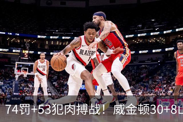 74罚+53犯肉搏战！威金顿30+8山西大胜广州 张宁17分赛季新高