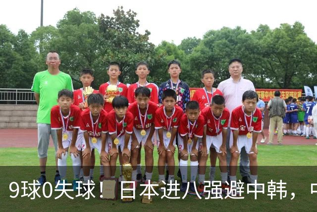 9球0失球！日本进八强避中韩，中国0-0出线碰泰国