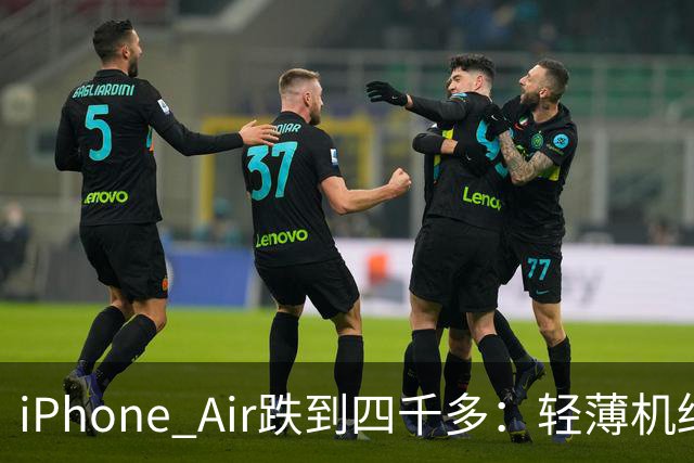 iPhone Air跌到四千多：轻薄机终于等到好价